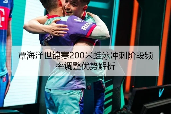 覃海洋世锦赛200米蛙泳冲刺阶段频率调整优势解析
