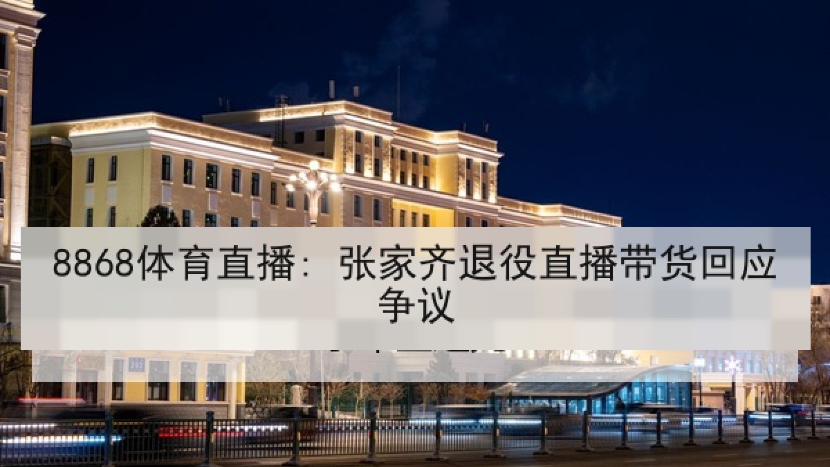 8868体育直播: 张家齐退役直播带货回应争议