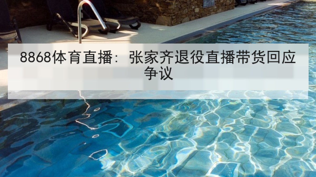 8868体育直播: 张家齐退役直播带货回应争议