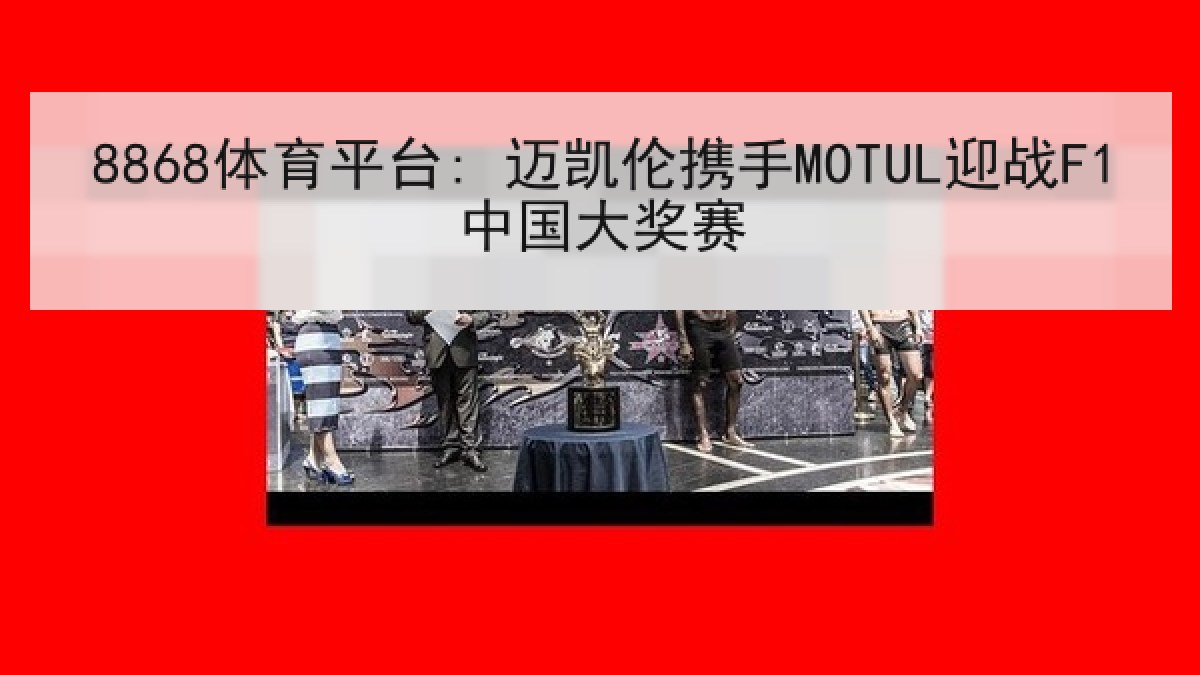 8868体育平台: 迈凯伦携手MOTUL迎战F1中国大奖赛