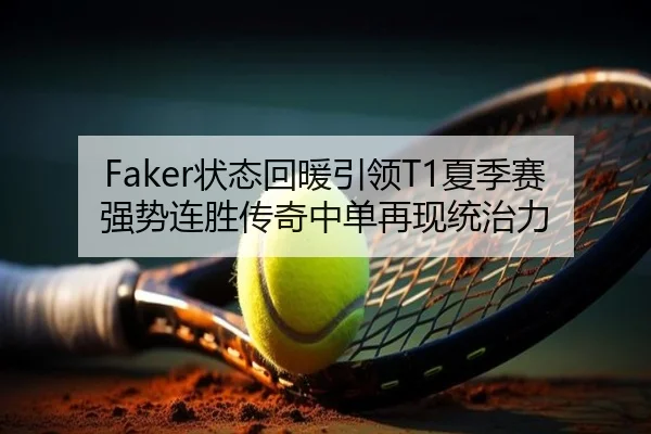 Faker状态回暖引领T1夏季赛强势连胜传奇中单再现统治力