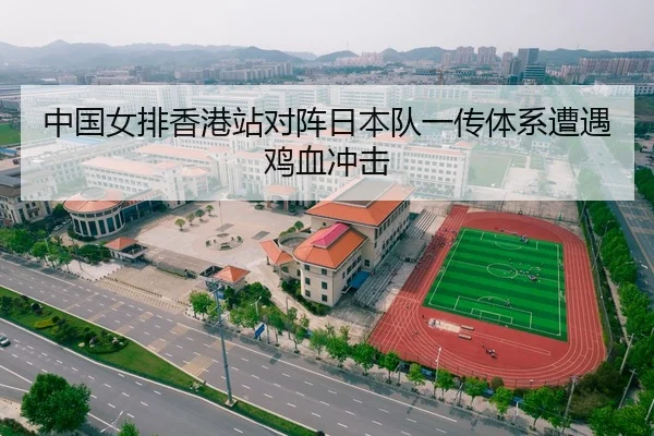中国女排香港站对阵日本队一传体系遭遇鸡血冲击