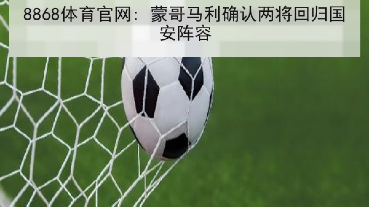 8868体育官网: 蒙哥马利确认两将回归国安阵容