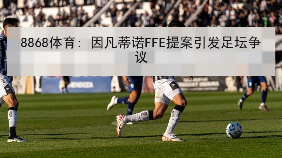 8868体育: 因凡蒂诺FFE提案引发足坛争议 8868体育: 因凡蒂诺FFE提案引发足坛争议