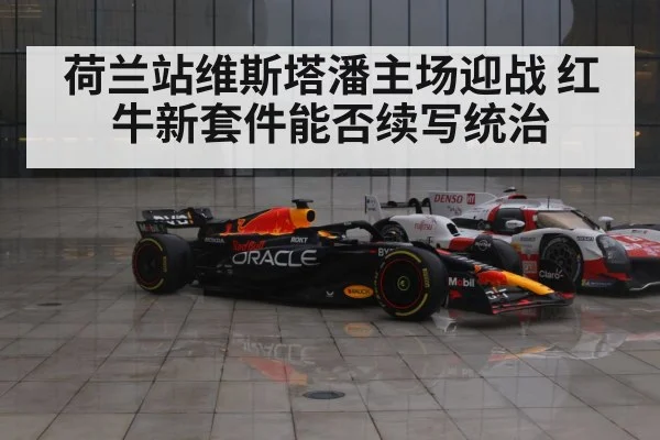 荷兰站维斯塔潘主场迎战 红牛新套件能否续写统治