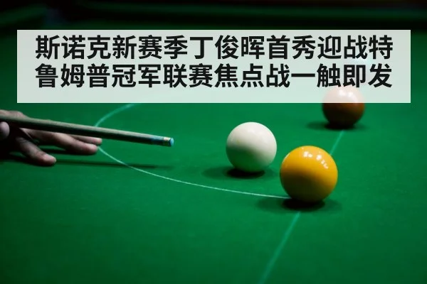 斯诺克新赛季丁俊晖首秀迎战特鲁姆普冠军联赛焦点战一触即发
