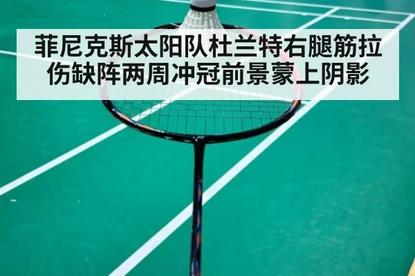 菲尼克斯太阳队杜兰特右腿筋拉伤缺阵两周冲冠前景蒙上阴影