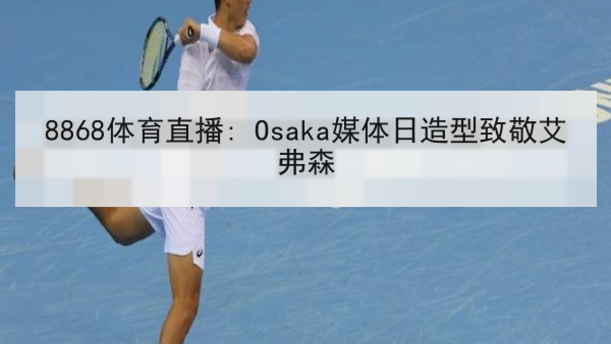 8868体育直播: Osaka媒体日造型致敬艾弗森
