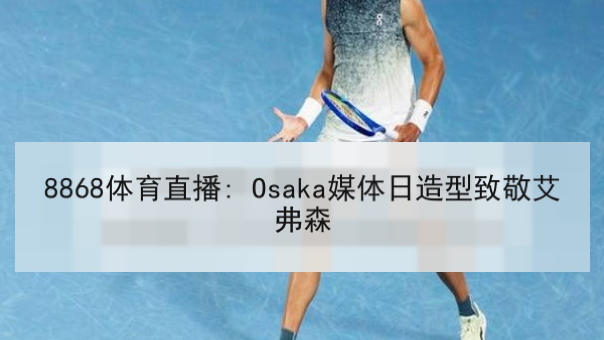 8868体育直播: Osaka媒体日造型致敬艾弗森