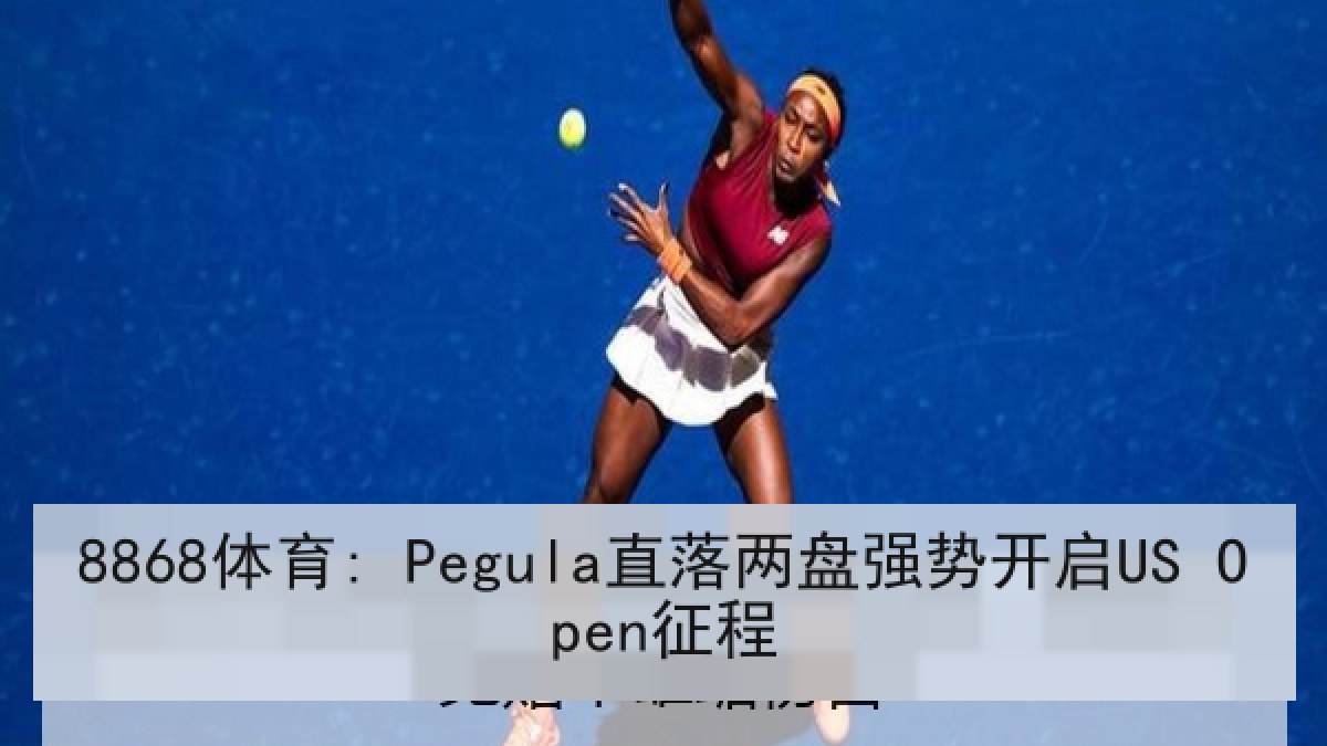 8868体育: Pegula直落两盘强势开启US Open征程