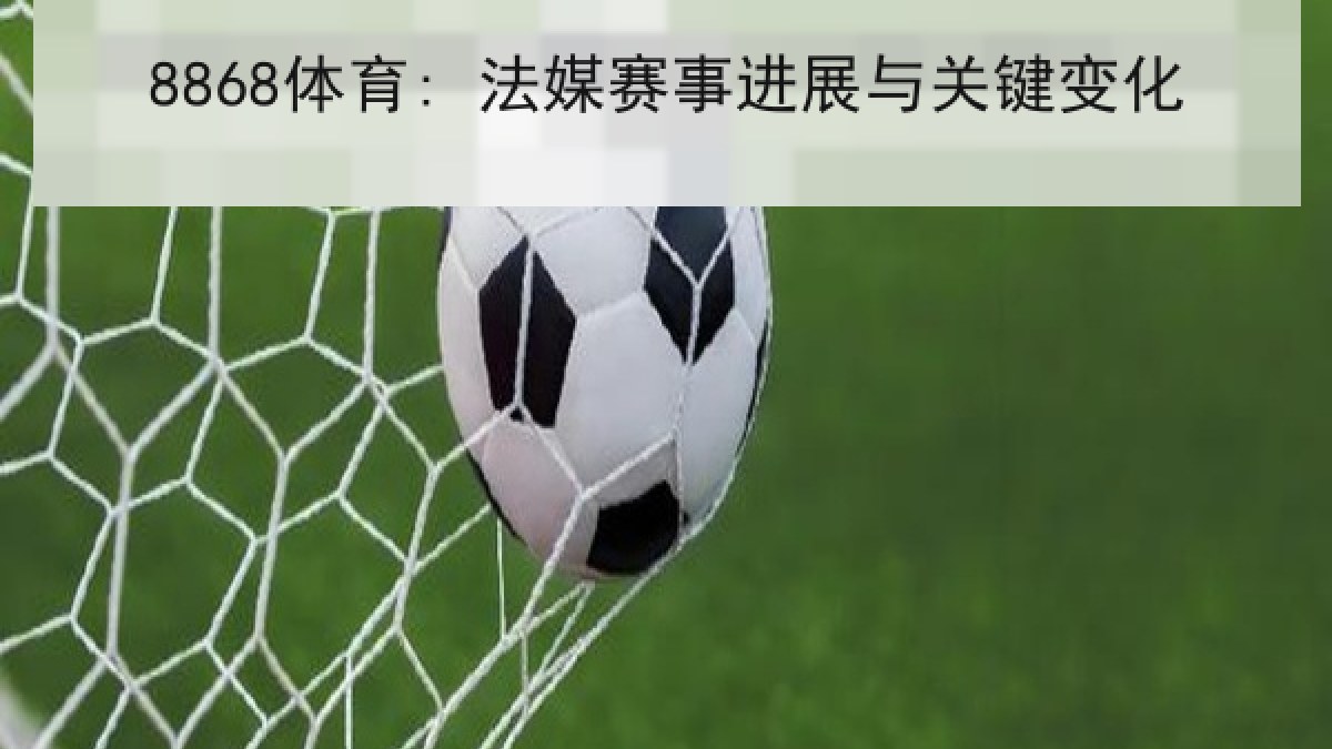 8868体育: 法媒赛事进展与关键变化