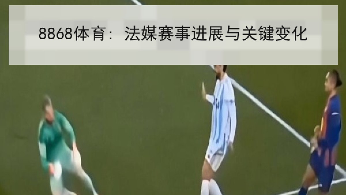 8868体育: 法媒赛事进展与关键变化