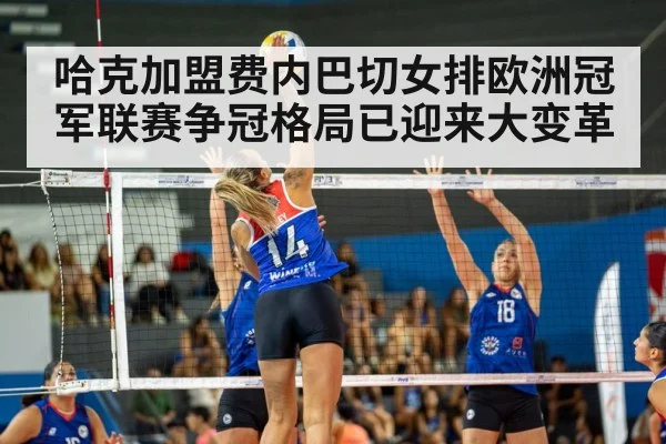 哈克加盟费内巴切女排欧洲冠军联赛争冠格局已迎来大变革