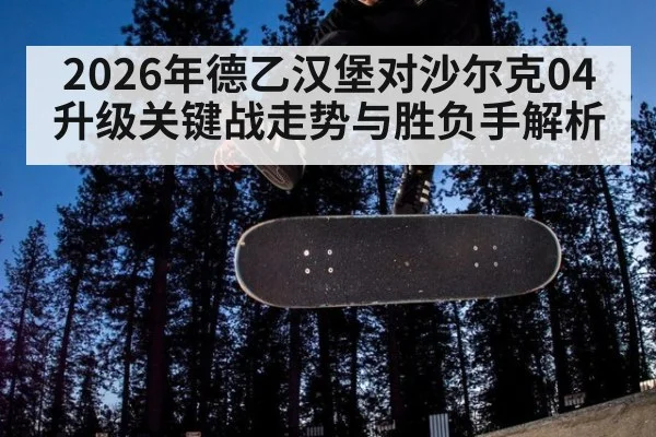 2026年德乙汉堡对沙尔克04升级关键战走势与胜负手解析